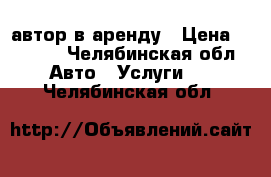 автор в аренду › Цена ­ 2 000 - Челябинская обл. Авто » Услуги   . Челябинская обл.